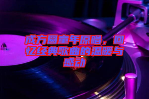 成方圓童年原唱，回憶經典歌曲的溫暖與感動