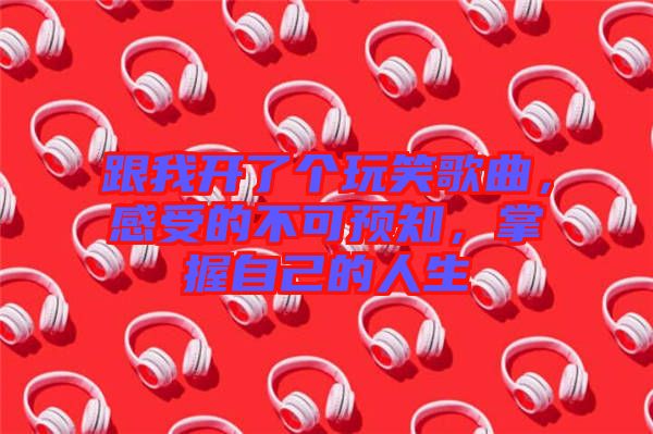 跟我開了個(gè)玩笑歌曲，感受的不可預(yù)知，掌握自己的人生