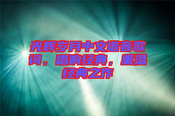 光輝歲月中文諧音歌詞，唱響經典，重溫經典之作