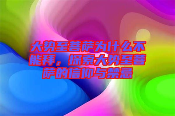 大勢至菩薩為什么不能拜，探索大勢至菩薩的信仰與禁忌