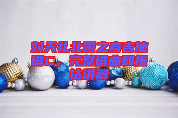 劉天禮北國之春吉他譜C，完整譜曲和指法講解