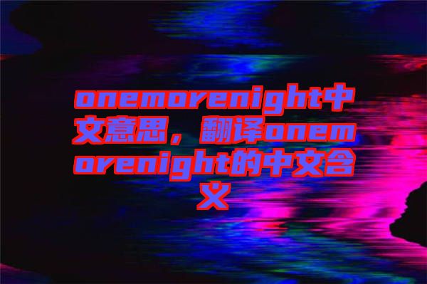 onemorenight中文意思，翻譯onemorenight的中文含義