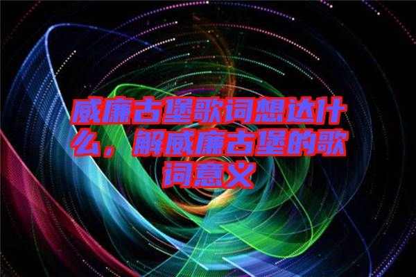 威廉古堡歌詞想達(dá)什么，解威廉古堡的歌詞意義