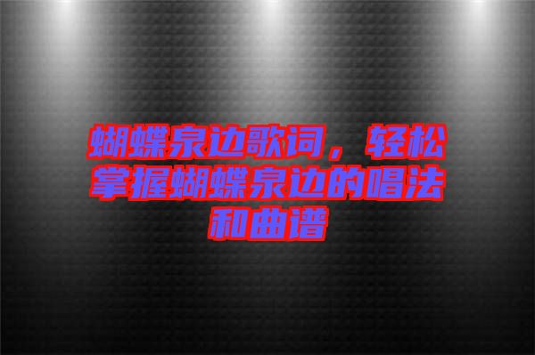 蝴蝶泉邊歌詞，輕松掌握蝴蝶泉邊的唱法和曲譜