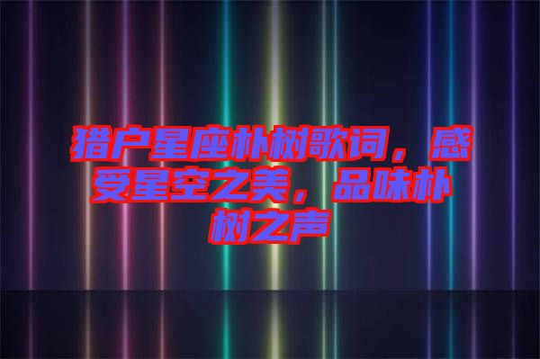 獵戶(hù)星座樸樹(shù)歌詞，感受星空之美，品味樸樹(shù)之聲