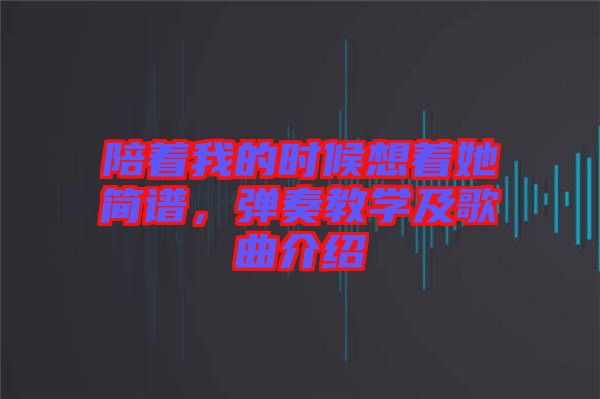 陪著我的時候想著她簡譜，彈奏教學及歌曲介紹