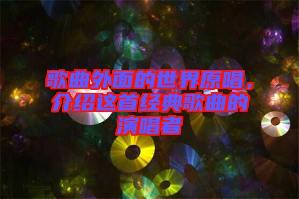 歌曲外面的世界原唱，介紹這首經(jīng)典歌曲的演唱者