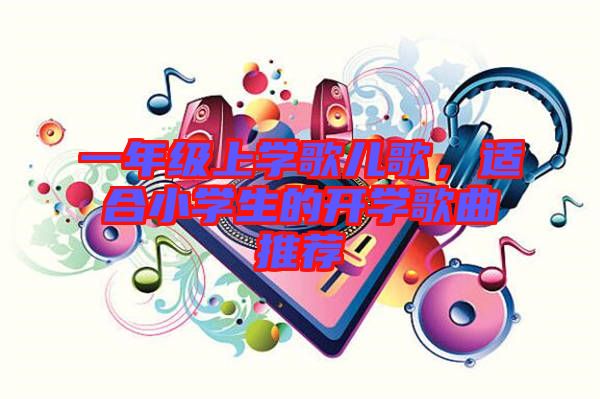 一年級上學歌兒歌，適合小學生的開學歌曲推薦