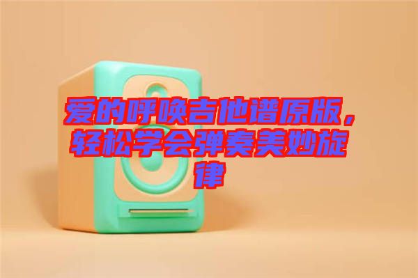 愛的呼喚吉他譜原版，輕松學(xué)會彈奏美妙旋律