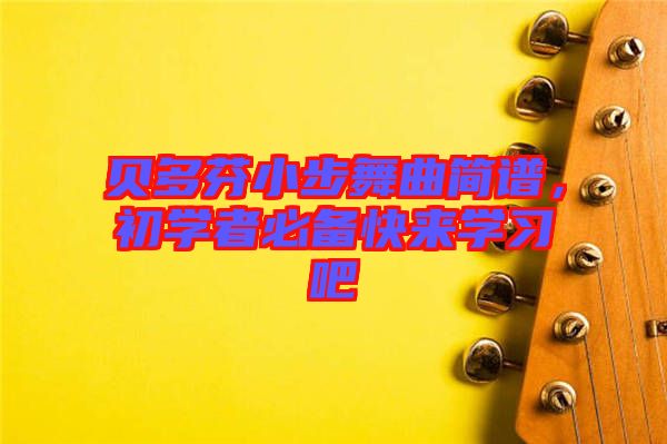 貝多芬小步舞曲簡(jiǎn)譜，初學(xué)者必備快來(lái)學(xué)習(xí)吧