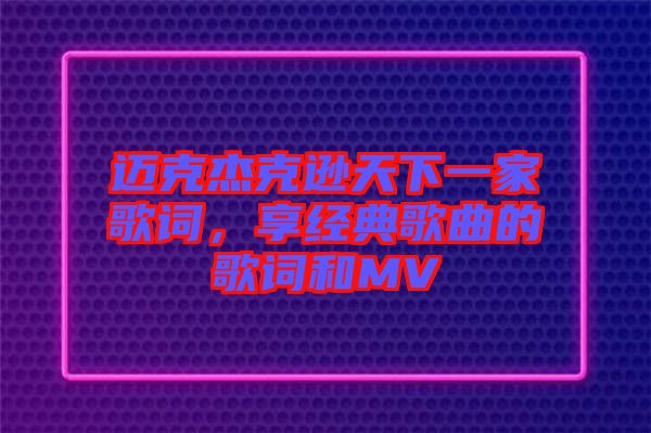 邁克杰克遜天下一家歌詞，享經典歌曲的歌詞和MV