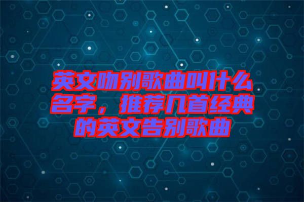 英文吻別歌曲叫什么名字，推薦幾首經典的英文告別歌曲