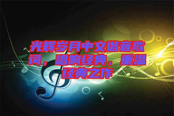 光輝歲月中文諧音歌詞，唱響經典，重溫經典之作