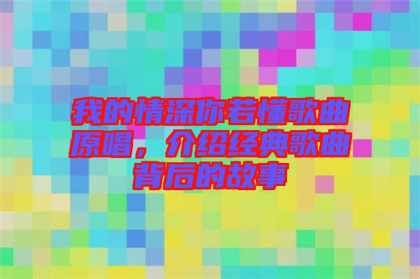 我的情深你若懂歌曲原唱，介紹經典歌曲背后的故事