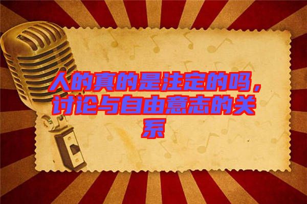 人的真的是注定的嗎，討論與自由意志的關系