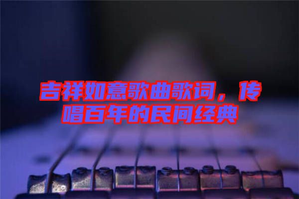 吉祥如意歌曲歌詞，傳唱百年的民間經典