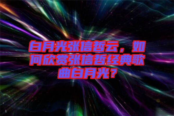 白月光張信哲云，如何欣賞張信哲經典歌曲白月光？