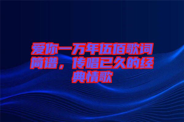 愛你一萬年伍佰歌詞簡譜，傳唱已久的經典情歌