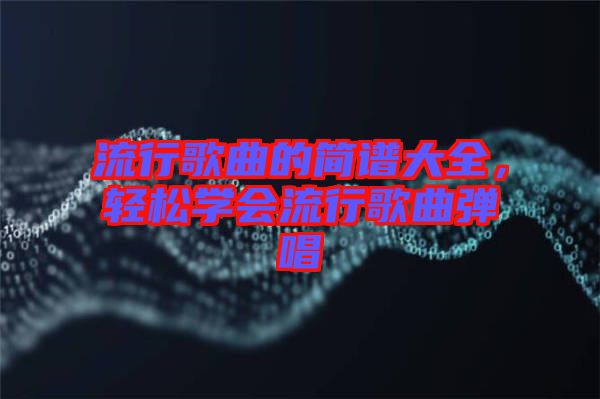 流行歌曲的簡譜大全，輕松學會流行歌曲彈唱