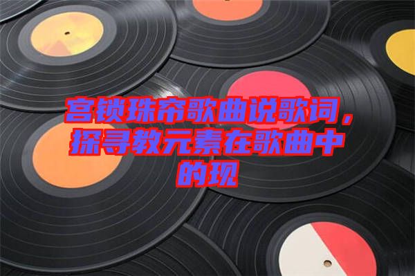 宮鎖珠簾歌曲說(shuō)歌詞，探尋教元素在歌曲中的現(xiàn)