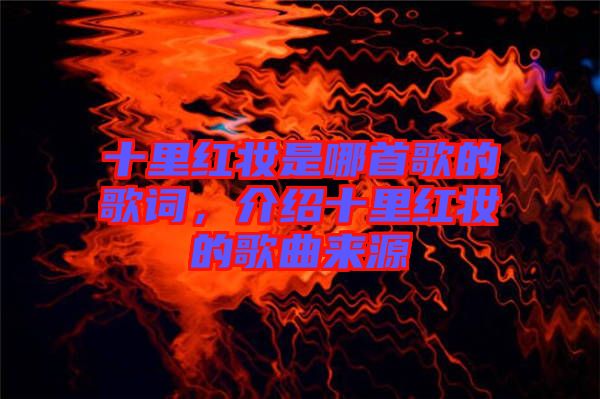 十里紅妝是哪首歌的歌詞，介紹十里紅妝的歌曲來源