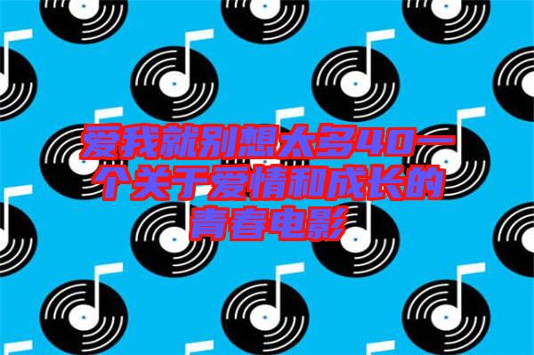 愛我就別想太多40一個關于愛情和成長的青春電影