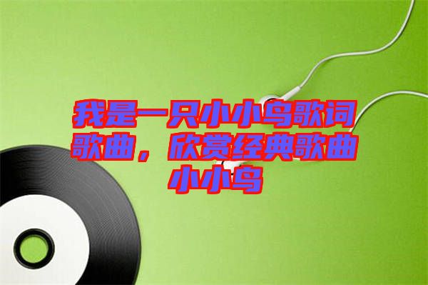 我是一只小小鳥(niǎo)歌詞歌曲，欣賞經(jīng)典歌曲小小鳥(niǎo)