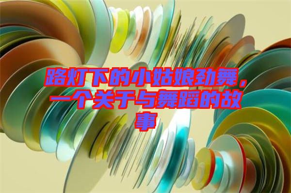 路燈下的小姑娘勁舞，一個關于與舞蹈的故事