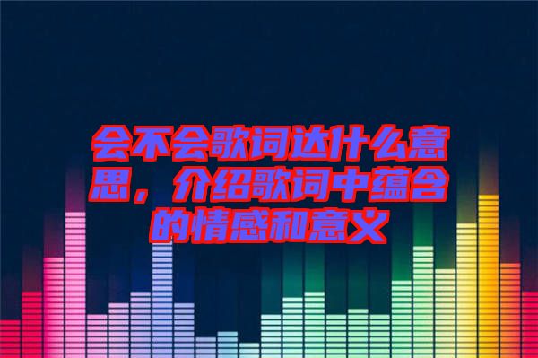 會不會歌詞達(dá)什么意思，介紹歌詞中蘊含的情感和意義