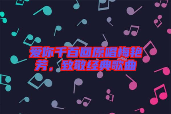 愛你千百回原唱梅艷芳，致敬經典歌曲