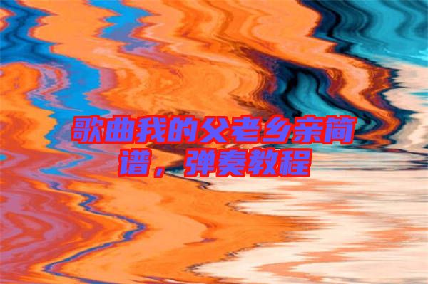 歌曲我的父老鄉親簡譜，彈奏教程