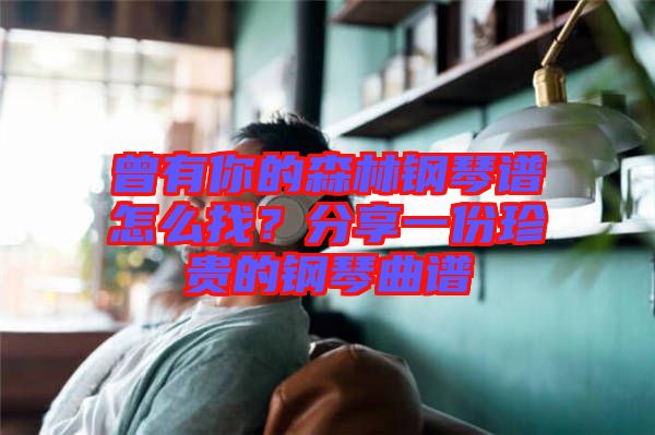 曾有你的森林鋼琴譜怎么找？分享一份珍貴的鋼琴曲譜