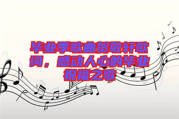 畢業季歌曲賀敬軒歌詞，感動人心的畢業祝福之歌