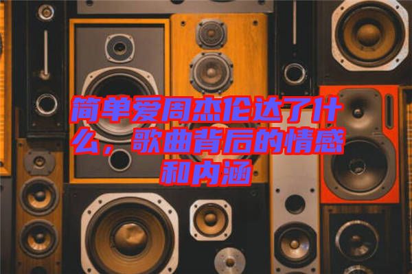 簡(jiǎn)單愛周杰倫達(dá)了什么，歌曲背后的情感和內(nèi)涵