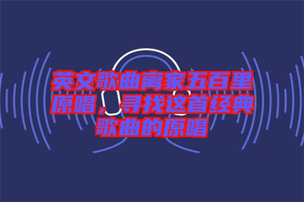 英文歌曲離家五百里原唱，尋找這首經典歌曲的原唱