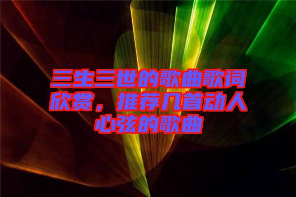 三生三世的歌曲歌詞欣賞，推薦幾首動人心弦的歌曲