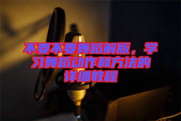 不要不要舞蹈解版，學習舞蹈動作和方法的詳細教程