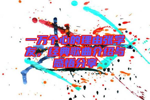 一萬個(gè)心的理由張學(xué)友，經(jīng)典歌曲介紹與感悟分享