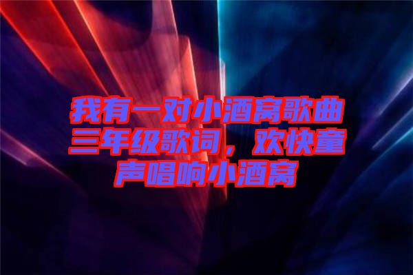 我有一對小酒窩歌曲三年級歌詞，歡快童聲唱響小酒窩