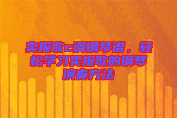 賣報歌c調鋼琴譜，輕松學習賣報歌的鋼琴演奏方法