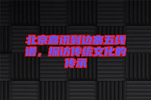 北京喜訊到邊寨五線譜，探訪傳統文化的傳承