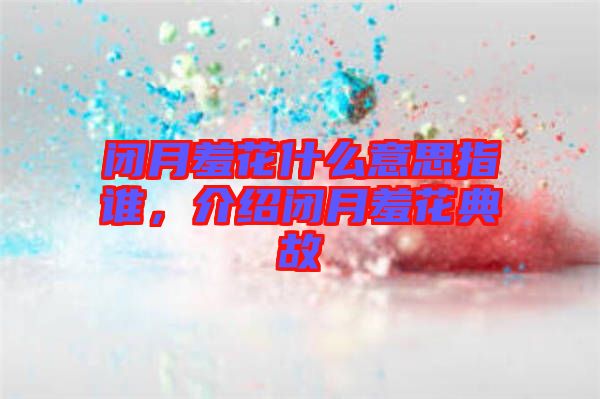 閉月羞花什么意思指誰，介紹閉月羞花典故