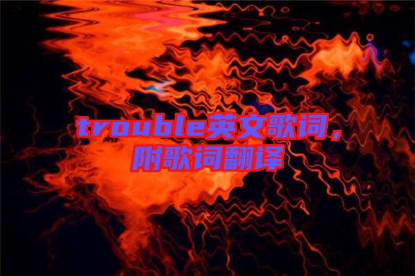 trouble英文歌詞，附歌詞翻譯