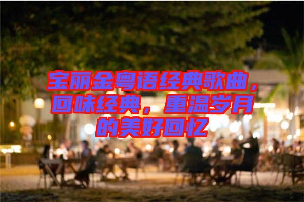 寶麗金粵語經(jīng)典歌曲，回味經(jīng)典，重溫歲月的美好回憶