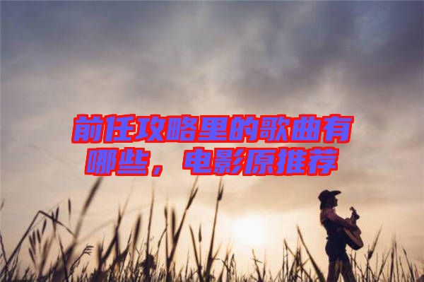 前任攻略里的歌曲有哪些，電影原推薦