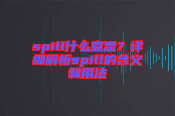 spill什么意思？詳細解析spill的含義和用法