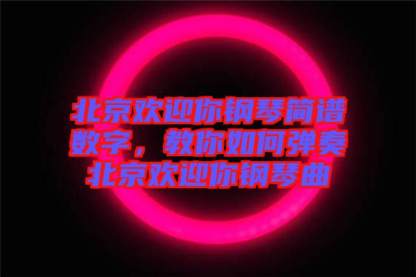 北京歡迎你鋼琴簡譜數字，教你如何彈奏北京歡迎你鋼琴曲