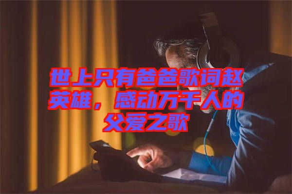 世上只有爸爸歌詞趙英雄，感動萬千人的父愛之歌