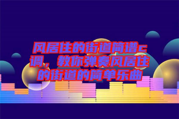 風居住的街道簡譜c調，教你彈奏風居住的街道的簡單樂曲