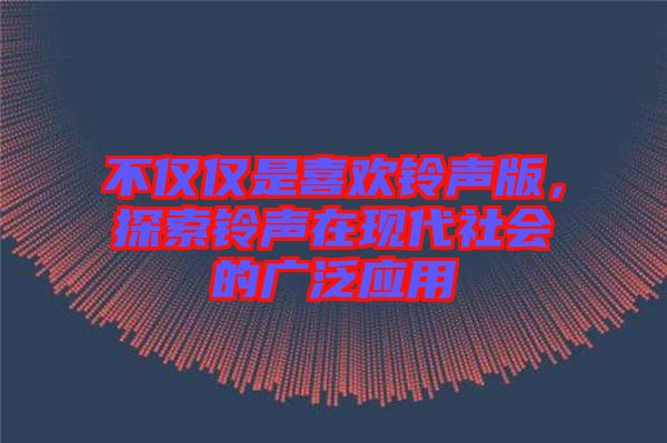 不僅僅是喜歡鈴聲版，探索鈴聲在現(xiàn)代社會(huì)的廣泛應(yīng)用